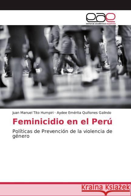 Feminicidio en el Perú : Políticas de Prevención de la violencia de género Tito Humpiri, Juan Manuel; Quiñones Galindo, Aydee Emérita 9786200371461 Editorial Académica Española