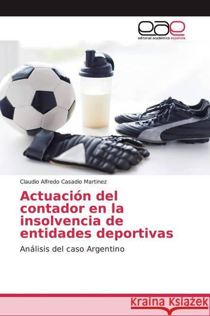 Actuación del contador en la insolvencia de entidades deportivas : Análisis del caso Argentino Casadio Martinez, Claudio Alfredo 9786200372017