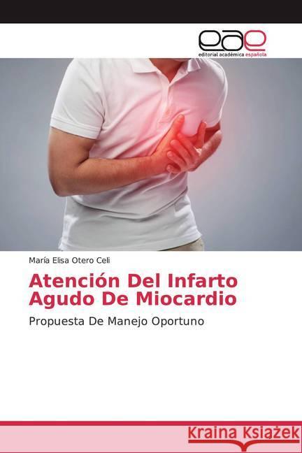 Atención Del Infarto Agudo De Miocardio : Propuesta De Manejo Oportuno Otero Celi, María Elisa 9786200372710