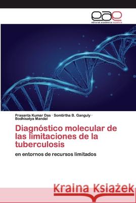 Diagnóstico molecular de las limitaciones de la tuberculosis Prasanta Kumar Das, Somtirtha B Ganguly, Bodhisatya Mandal 9786200373519 Editorial Academica Espanola