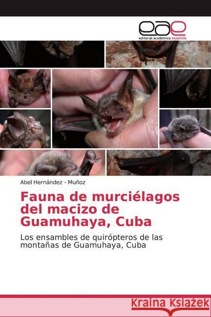 Fauna de murciélagos del macizo de Guamuhaya, Cuba : Los ensambles de quirópteros de las montañas de Guamuhaya, Cuba Hernandez - Muñoz, Abel 9786200373861 Editorial Académica Española