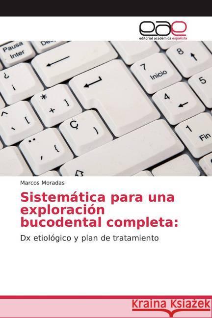 Sistemática para una exploración bucodental completa: : Dx etiológico y plan de tratamiento Moradas, Marcos 9786200374578