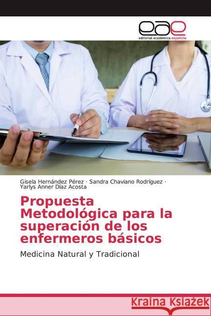 Propuesta Metodológica para la superación de los enfermeros básicos : Medicina Natural y Tradicional Hernández Pérez, Gisela; Chaviano Rodriguez, Sandra; Díaz Acosta, Yarlys Anner 9786200374752