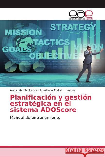 Planificación y gestión estratégica en el sistema ADOScore : Manual de entrenamiento Tsukanov, Alexander; Abdrakhmanova, Anastasia 9786200375254 Editorial Académica Española