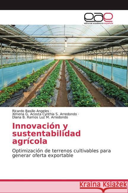 Innovación y sustentabilidad agrícola : Optimización de terrenos cultivables para generar oferta exportable Basilio Angeles, Ricardo; Cynthia S. Arredondo, Ximena G. Acosta; Luz M. Arredondo, Diana B. Ramos 9786200376060