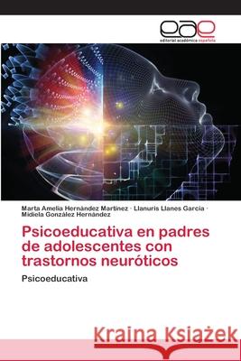 Psicoeducativa en padres de adolescentes con trastornos neuróticos Marta Amelia Hernández Martínez, Llanuris Llanes García, Midiela González Hernández 9786200376541 Editorial Academica Espanola