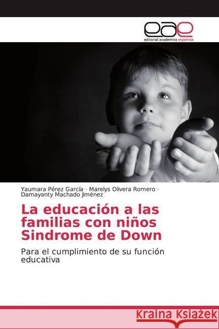 La educación a las familias con niños Sindrome de Down : Para el cumplimiento de su función educativa Pérez García, Yaumara; Olivera Romero, Marelys; Machado Jimenez, Damayanty 9786200378934