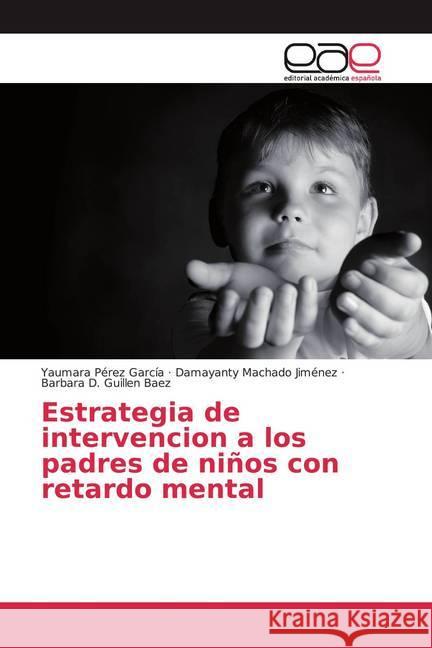 Estrategia de intervencion a los padres de niños con retardo mental Pérez García, Yaumara; Machado Jimenez, Damayanty; Guillen Baez, Barbara D. 9786200379856