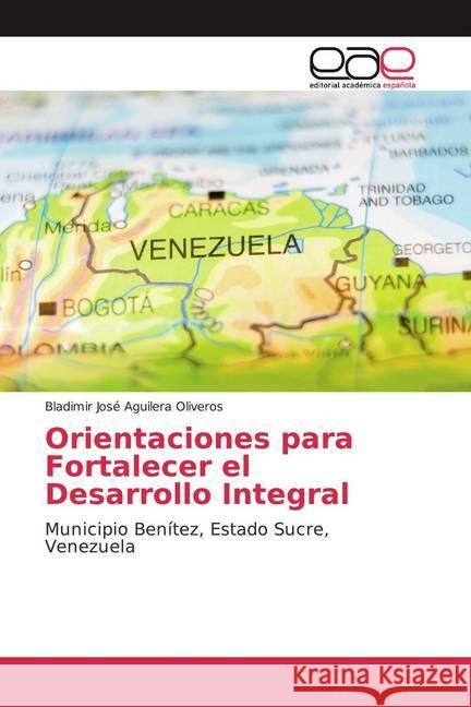 Orientaciones para Fortalecer el Desarrollo Integral : Municipio Benítez, Estado Sucre, Venezuela Aguilera Oliveros, Bladimir José 9786200380357