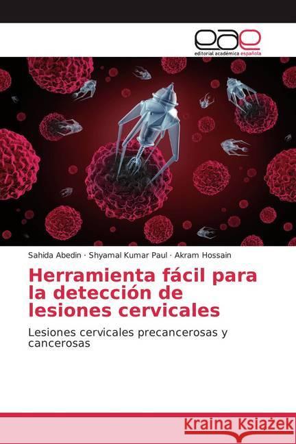 Herramienta fácil para la detección de lesiones cervicales : Lesiones cervicales precancerosas y cancerosas Abedin, Sahida; Kumar Paul, Shyamal; Hossain, Akram 9786200380753