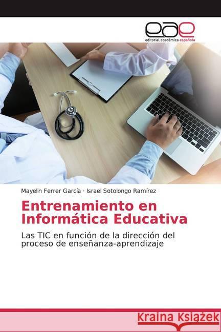 Entrenamiento en Informática Educativa : Las TIC en función de la dirección del proceso de enseñanza-aprendizaje Ferrer García, Mayelin; Sotolongo Ramírez, Israel 9786200380784
