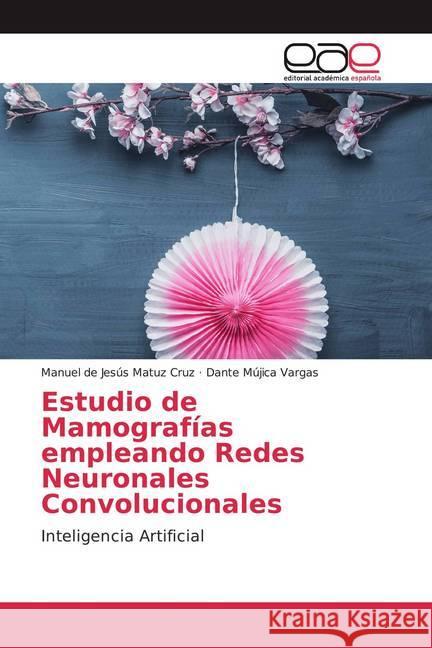 Estudio de Mamografías empleando Redes Neuronales Convolucionales Matuz Cruz, Manuel de Jesús, Mújica Vargas, Dante 9786200381231