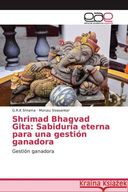 Shrimad Bhagvad Gita: Sabiduría eterna para una gestión ganadora Shrama, G.R.K, Sivasankar, Morusu 9786200381422 Editorial Académica Española