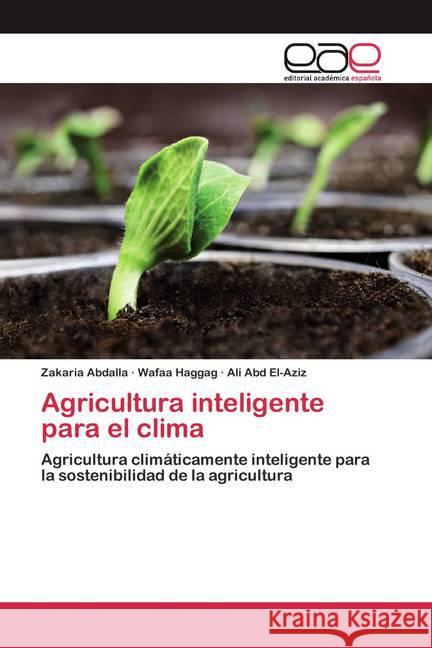 Agricultura inteligente para el clima : Agricultura climáticamente inteligente para la sostenibilidad de la agricultura Abdalla, Zakaria; Haggag, Wafaa; El-Aziz, Ali Abd 9786200382009