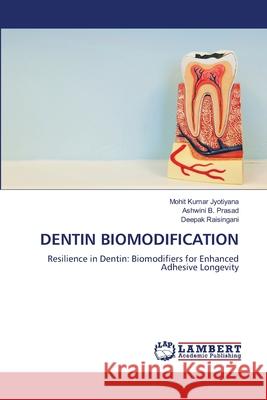 DENTIN BIOMODIFICATION Kumar Jyotiyana, Mohit, B. Prasad, Ashwini, Raisingani, Deepak 9786200382412