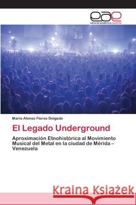 El Legado Underground Flores Delgado, Mario Alonso 9786200382771 Editorial Académica Española