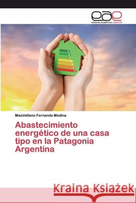 Abastecimiento energético de una casa tipo en la Patagonia Argentina Maximiliano Fernando Medina 9786200382887 Editorial Academica Espanola