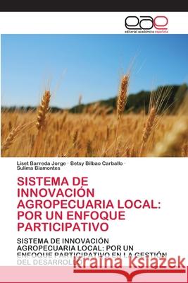 Sistema de Innovación Agropecuaria Local: Por Un Enfoque Participativo Liset Barreda Jorge, Betsy Bilbao Carballo, Sulima Biamontes 9786200382924