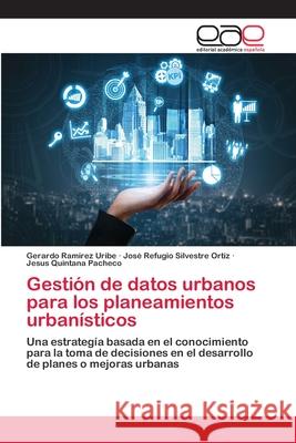 Gestión de datos urbanos para los planeamientos urbanísticos Gerardo Ramírez Uribe, José Refugio Silvestre Ortiz, Jesus Quintana Pacheco 9786200383174 Editorial Academica Espanola