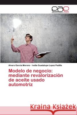 Modelo de negocio: mediante revalorización de aceite usado automotriz García Moreno, Alvaro; Lopez Padilla, Ivette Guadalupe 9786200384119