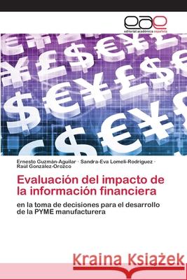 Evaluación del impacto de la información financiera Ernesto Guzmán-Aguilar, Sandra-Eva Lomelí-Rodríguez, Raúl González-Orozco 9786200384300