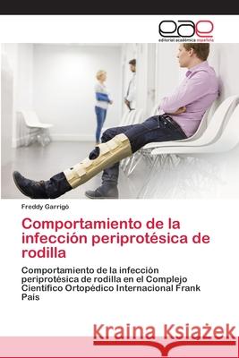 Comportamiento de la infección periprotésica de rodilla Garrigó, Freddy 9786200384348