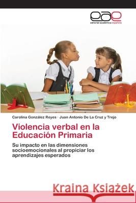 Violencia verbal en la Educación Primaria Carolina González Reyes, Juan Antonio de la Cruz Y Trejo 9786200384362 Editorial Academica Espanola