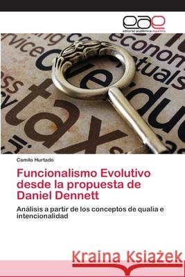 Funcionalismo Evolutivo desde la propuesta de Daniel Dennett Camilo Hurtado 9786200384751 Editorial Academica Espanola
