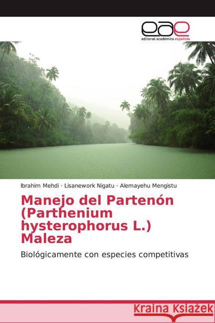 Manejo del Partenón (Parthenium hysterophorus L.) Maleza : Biológicamente con especies competitivas Mehdi, Ibrahim; Nigatu, Lisanework; Mengistu, Alemayehu 9786200384843