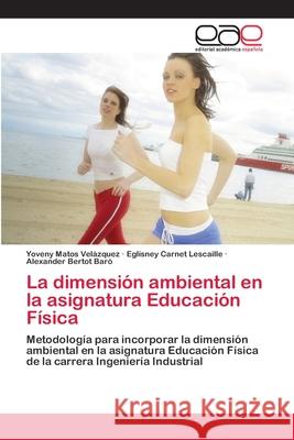 La dimensión ambiental en la asignatura Educación Física Yoveny Matos Velázquez, Eglisney Carnet Lescaille, Alexander Bertot Baró 9786200385468