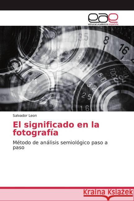 El significado en la fotografía : Método de análisis semiológico paso a paso Leon, Salvador 9786200386090 Editorial Académica Española