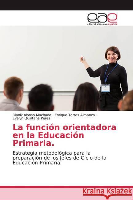 La función orientadora en la Educación Primaria. Alonso Machado, Dianik, Torres Almanza, Enrique, Quintana Pérez, Evelyn 9786200386564 Editorial Académica Española