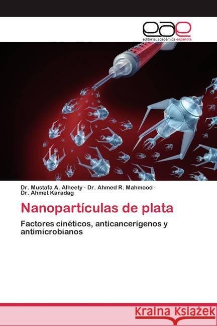 Nanopartículas de plata : Factores cinéticos, anticancerígenos y antimicrobianos Alheety, Mustafa A.; Mahmood, Ahmed R.; Karadag, Dr. Ahmet 9786200387110