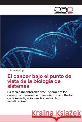 El cáncer bajo el punto de vista de la biología de sistemas Dũng, Trần Tiến 9786200394521 Editorial Académica Española