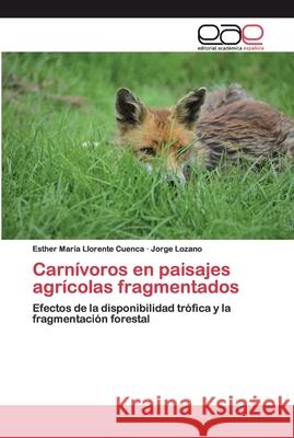 Carnívoros en paisajes agrícolas fragmentados Llorente Cuenca, Esther María 9786200394712 Editorial Académica Española