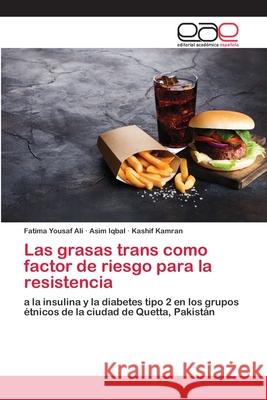 Las grasas trans como factor de riesgo para la resistencia Fatima Yousaf Ali, Asim Iqbal, Kashif Kamran 9786200395542