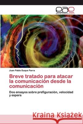 Breve tratado para atacar la comunicación desde la comunicación Duque Parra, Juan Pablo 9786200395993