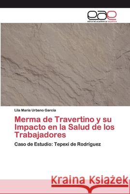 Merma de Travertino y su Impacto en la Salud de los Trabajadores Urbano García, Lila María 9786200399007 Editorial Académica Española