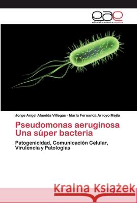 Pseudomonas aeruginosa Una súper bacteria Almeida Villegas, Jorge Angel 9786200399342