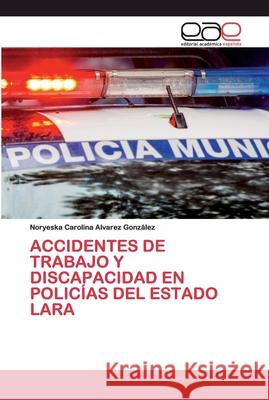 Accidentes de Trabajo Y Discapacidad En Policías del Estado Lara Alvarez González, Noryeska Carolina 9786200400215