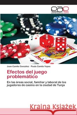 Efectos del juego problemático Juan Camilo Gonzalez, Paula Camila Yepes 9786200401892 Editorial Academica Espanola