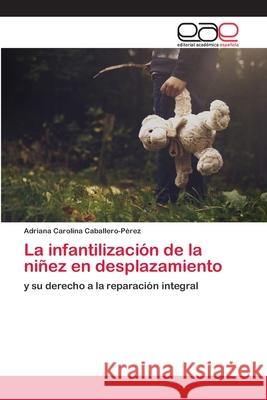 La infantilización de la niñez en desplazamiento Caballero-Pérez, Adriana Carolina 9786200402004 Editorial Académica Española