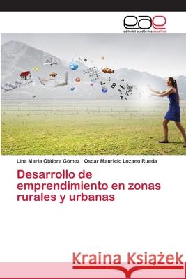 Desarrollo de emprendimiento en zonas rurales y urbanas Otálora Gómez, Lina María; Lozano Rueda, Oscar Mauricio 9786200403087