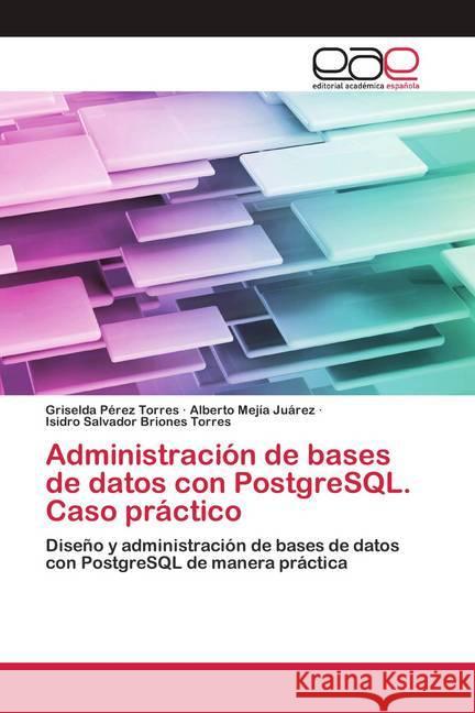 Administración de bases de datos con PostgreSQL. Caso práctico Pérez Torres, Griselda; Mejía Juárez, Alberto; Briones Torres, Isidro Salvador 9786200403155