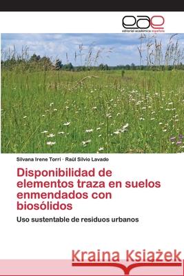 Disponibilidad de elementos traza en suelos enmendados con biosólidos Silvana Irene Torri, Raúl Silvio Lavado 9786200404091