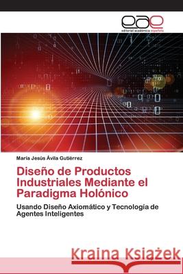 Diseño de Productos Industriales Mediante el Paradigma Holónico María Jesús Ávila Gutiérrez 9786200404350