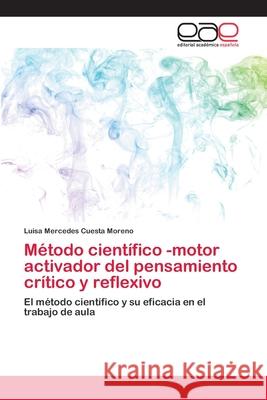 Método científico -motor activador del pensamiento crítico y reflexivo Cuesta Moreno, Luisa Mercedes 9786200405098 Editorial Académica Española