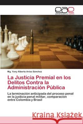 La Justicia Premial en los Delitos Contra la Administración Pública Arias Sánchez, Mg Yony Alberto 9786200407849