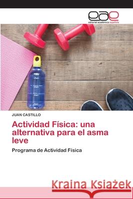 Actividad Física: una alternativa para el asma leve Castillo, Juan 9786200412539