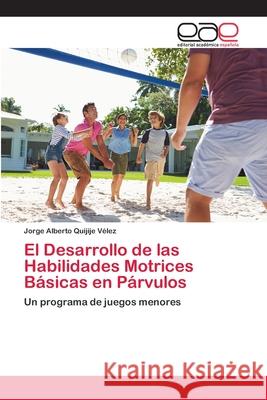 El Desarrollo de las Habilidades Motrices Básicas en Párvulos Quijije Vélez, Jorge Alberto 9786200413338